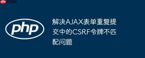 解决AJAX表单重复提交中的CSRF令牌不匹配问题