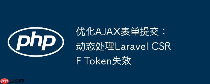 优化ajax表单提交：动态处理laravel csrf token失效