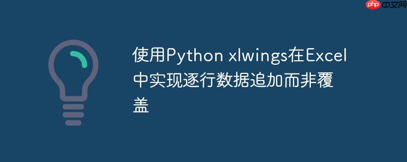 使用python xlwings在excel中实现逐行数据追加而非覆盖