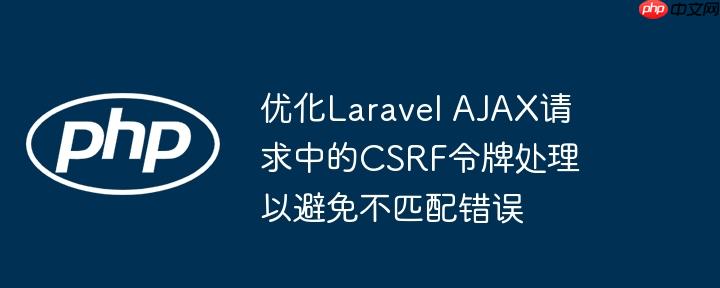 优化Laravel AJAX请求中的CSRF令牌处理以避免不匹配错误
