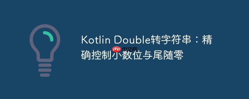 Kotlin Double转字符串：精确控制小数位与尾随零
