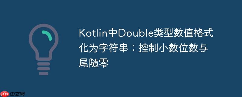 Kotlin中Double类型数值格式化为字符串：控制小数位数与尾随零
