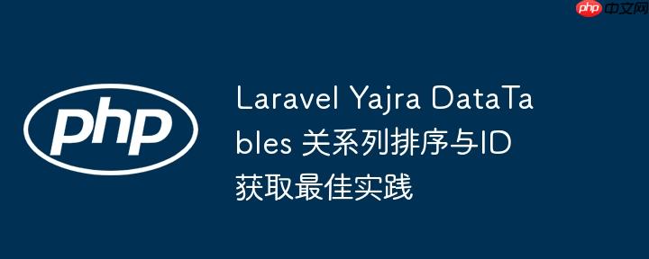 Laravel Yajra DataTables 关系列排序与ID获取最佳实践

