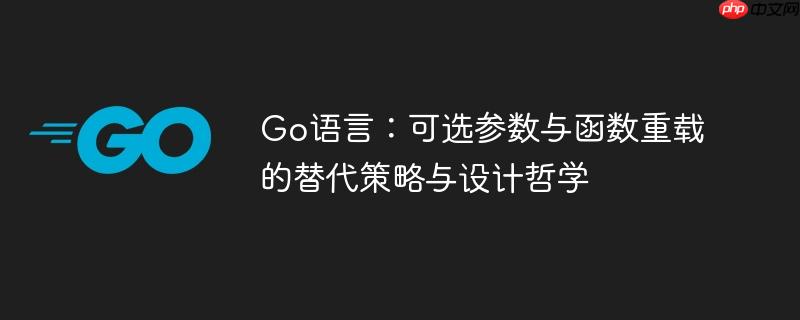 Go语言：可选参数与函数重载的替代策略与设计哲学-小浪学习网
