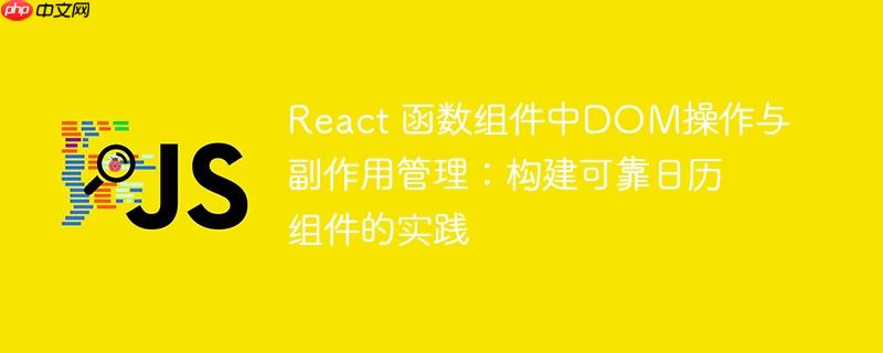 React 函数组件中DOM操作与副作用管理：构建可靠日历组件的实践-小浪学习网