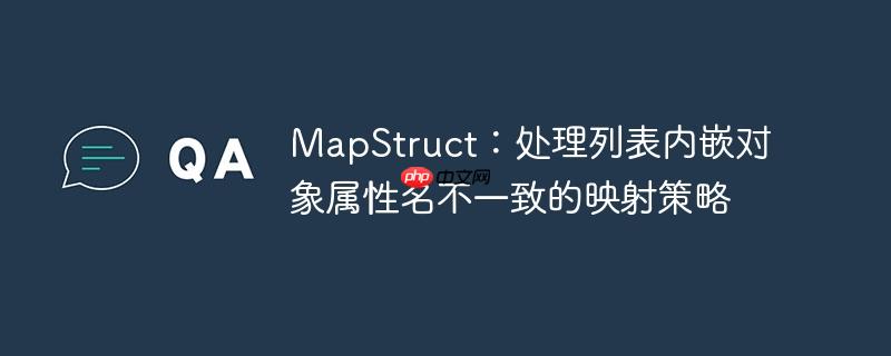 MapStruct：处理列表内嵌对象属性名不一致的映射策略
