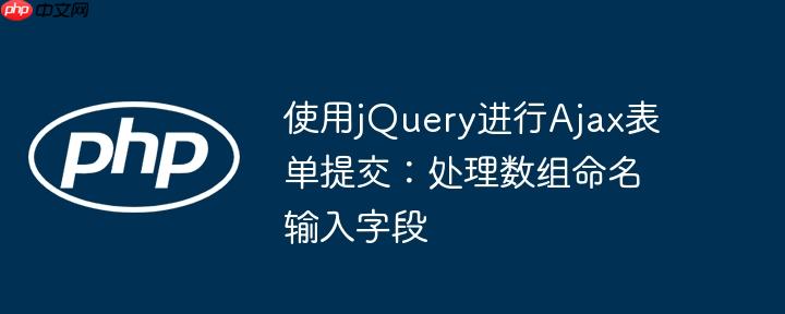 使用jQuery进行Ajax表单提交：处理数组命名输入字段
