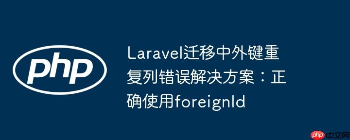 laravel迁移中外键重复列错误解决方案：正确使用foreignid