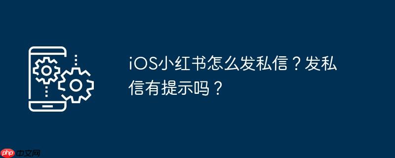 ios小红书怎么发私信？发私信有提示吗？