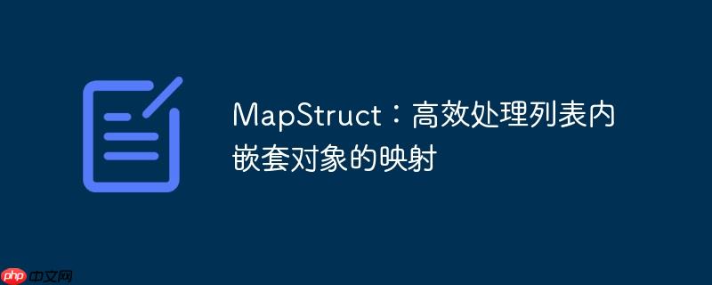 MapStruct：高效处理列表内嵌套对象的映射
