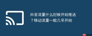 抖音流量什么时候开始推送？移动流量一般几号开始