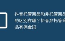 抖音托管商品和非托管商品的区别在哪?抖音非托管商品有佣金吗