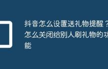 抖音怎么设置送礼物提醒?怎么关闭给别人刷礼物的功能