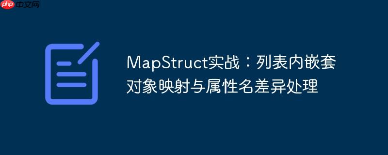 MapStruct实战：列表内嵌套对象映射与属性名差异处理
