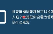 抖音直播间管理员可以拉黑人吗?主播把你设置为管理员什么意思