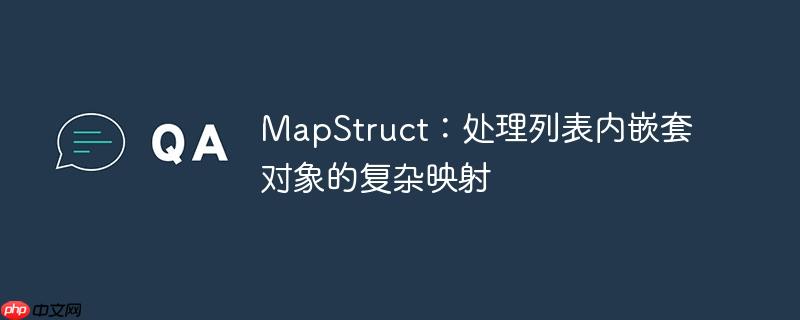 MapStruct：处理列表内嵌套对象的复杂映射
