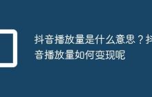 抖音播放量是什么意思?抖音播放量如何变现呢