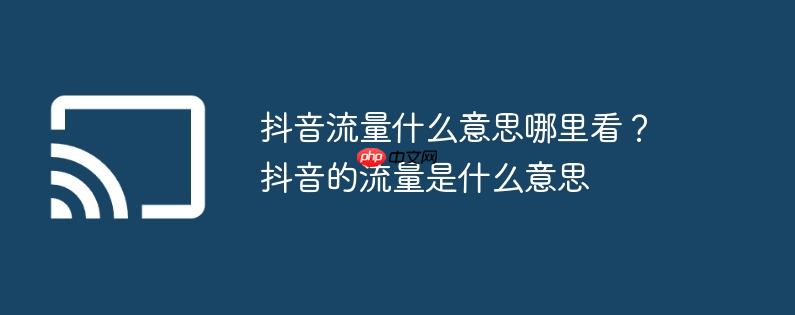 抖音流量什么意思哪里看？抖音的流量是什么意思