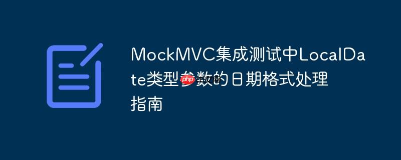MockMVC集成测试中LocalDate类型参数的日期格式处理指南