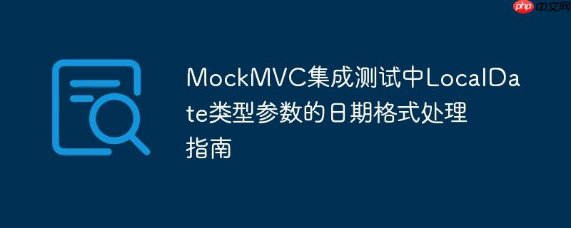 MockMVC集成测试中LocalDate类型参数的日期格式处理指南

