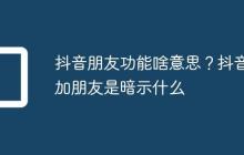 抖音朋友功能啥意思?抖音加朋友是暗示什么