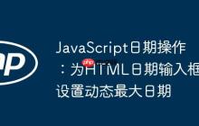 JavaScript日期操作：为HTML日期输入框设置动态最大日期