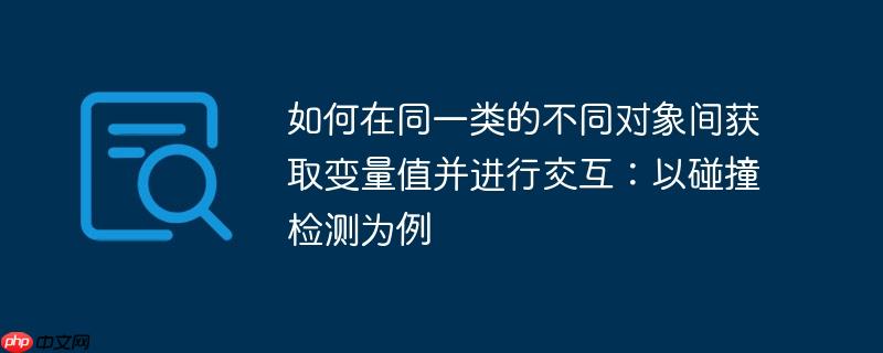 如何在同一类的不同对象间获取变量值并进行交互：以碰撞检测为例
