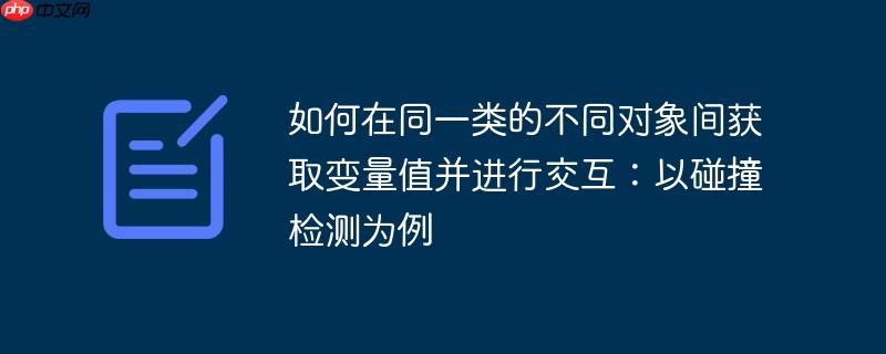 如何在同一类的不同对象间获取变量值并进行交互：以碰撞检测为例