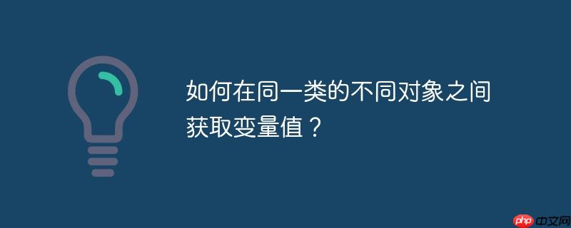 如何在同一类的不同对象之间获取变量值？