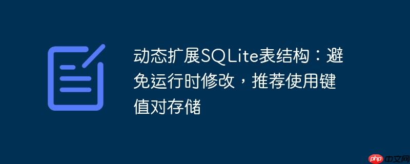 动态扩展sqlite表结构：避免运行时修改，推荐使用键值对存储