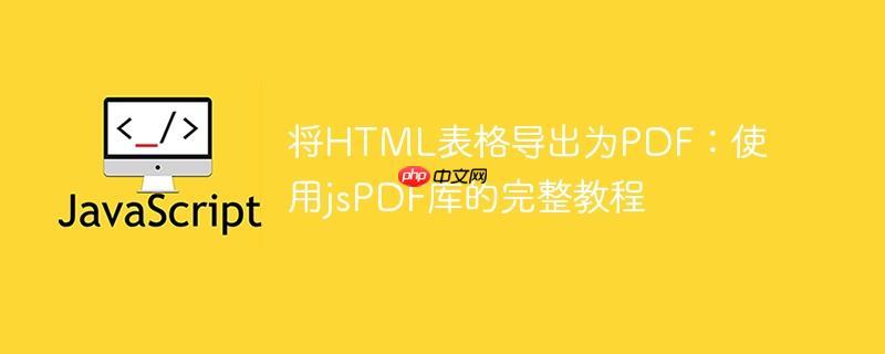 将html表格导出为pdf：使用jspdf库的完整教程