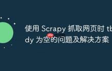 使用 Scrapy 抓取网页时 tbody 为空的问题及解决方案