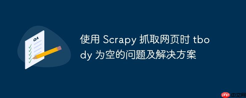 使用 Scrapy 抓取网页时 tbody 为空的问题及解决方案-小浪学习网