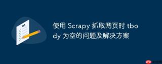 使用 scrapy 抓取网页时 tbody 为空的问题及解决方案