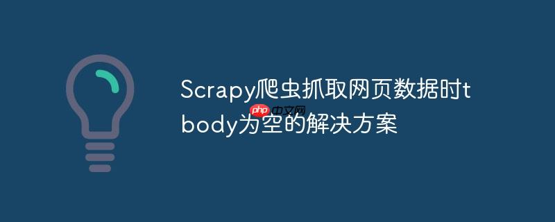 Scrapy爬虫抓取网页数据时tbody为空的解决方案-小浪学习网