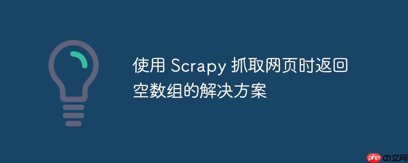 使用 Scrapy 抓取网页时返回空数组的解决方案-小浪学习网