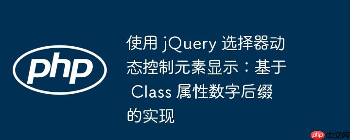 使用 jQuery 选择器动态控制元素显示：基于 Class 属性数字后缀的实现