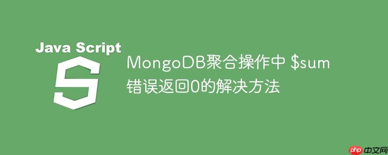 mongodb聚合操作中 $sum 错误返回0的解决方法