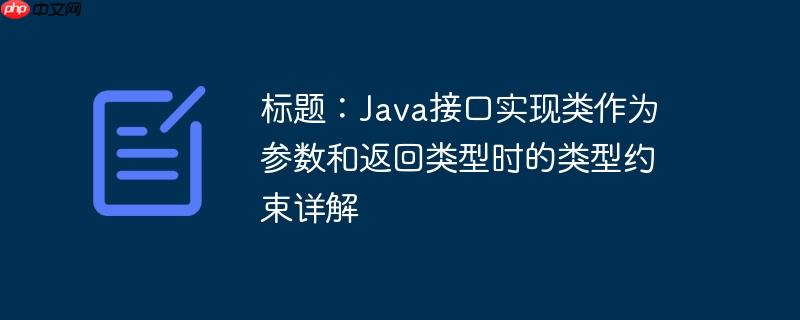 标题:Java接口实现类作为参数和返回类型时的类型约束详解