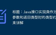 標(biāo)題：Java接口實(shí)現(xiàn)類作為參數(shù)和返回類型時(shí)的類型約束詳解