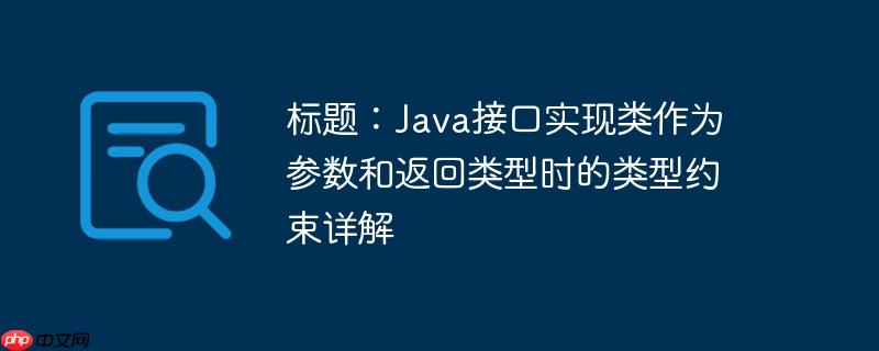 标题：java接口实现类作为参数和返回类型时的类型约束详解