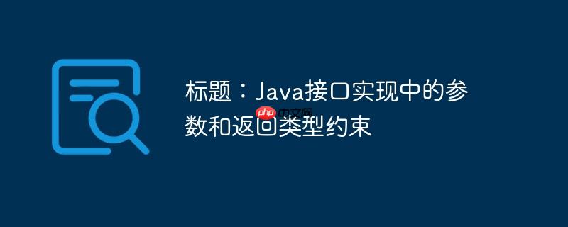 标题:Java接口实现中的参数和返回类型约束
