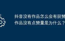 抖音没有作品怎么会有获赞?作品没有点赞量是为什么?