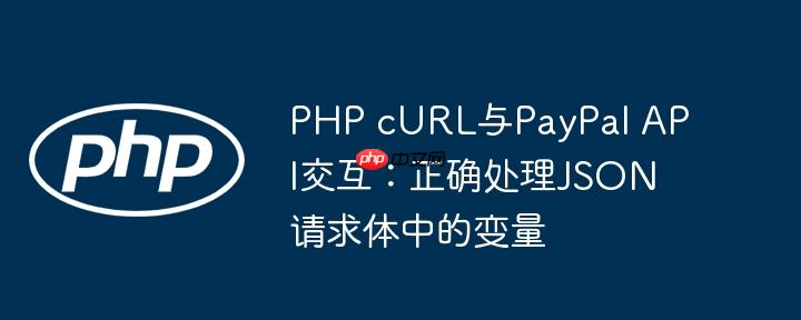 PHP cURL与PayPal API交互：正确处理JSON请求体中的变量
