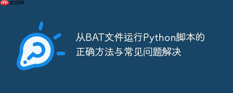 从BAT文件运行Python脚本的正确方法与常见问题解决