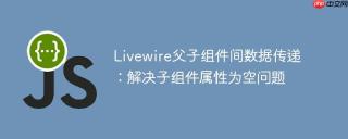 Livewire父子组件间数据传递：解决子组件属性为空问题