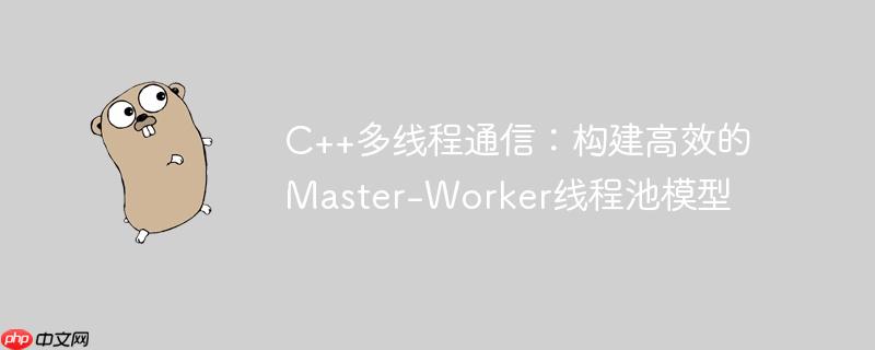 C++多线程通信：构建高效的Master-Worker线程池模型
