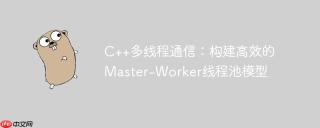 C++多线程通信：构建高效的Master-Worker线程池模型
