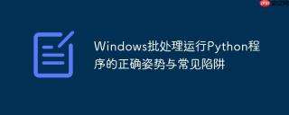 Windows批处理运行Python程序的正确姿势与常见陷阱