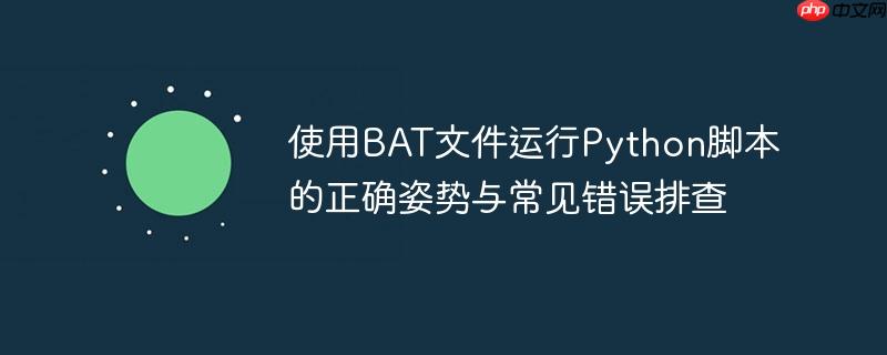 使用BAT文件运行Python脚本的正确姿势与常见错误排查
